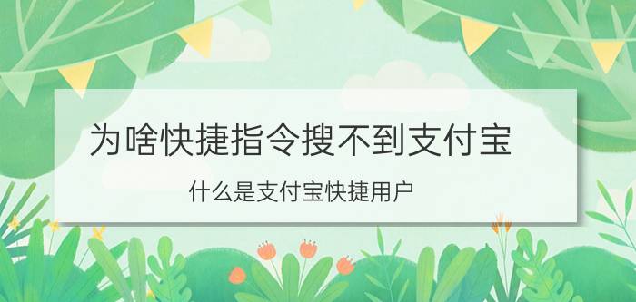 为啥快捷指令搜不到支付宝 什么是支付宝快捷用户？